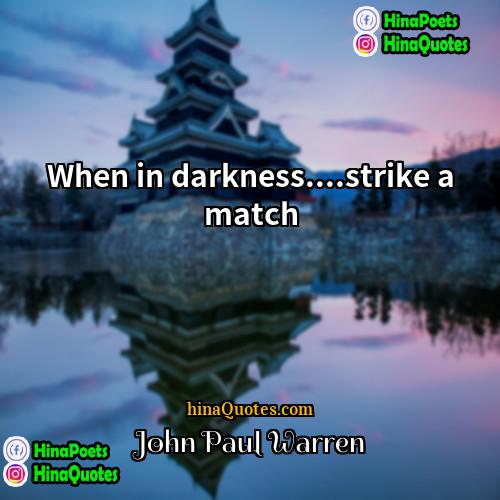 John Paul Warren Quotes | When in darkness....strike a match
  